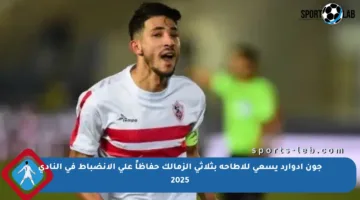 جون إدوارد يسعى للإطاحة بثلاثي الزمالك حفاظاً على الانضباط في النادي 2025